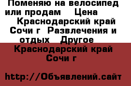 Поменяю на велосипед или продам  › Цена ­ 8 000 - Краснодарский край, Сочи г. Развлечения и отдых » Другое   . Краснодарский край,Сочи г.